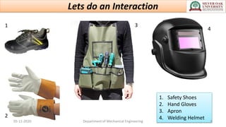 Lets do an Interaction
1
2
3
4
1. Safety Shoes
2. Hand Gloves
3. Apron
4. Welding Helmet
05-11-2020 Department of Mechanical Engineering 8
 