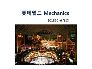 롯데월드 Mechanics 
101850 윤혜인 
 