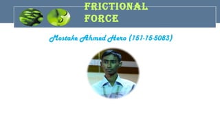 FricTiONAL
FOrcE
Mostake Ahmed Hero (151-15-5083)
 