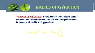 radIus of GyratIon
radIus of GyratIon: Frequently tabulated data
related to moments of inertia will be presented
in terms of radius of gyration.
m
I
kormkI == 2
 