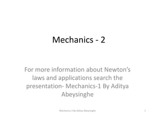 Mechanics - 2
For more information about Newton’s
laws and applications search the
presentation- Mechanics-1 By Aditya
Abeysinghe
Mechanics-2 By Aditya Abeysinghe

1

 