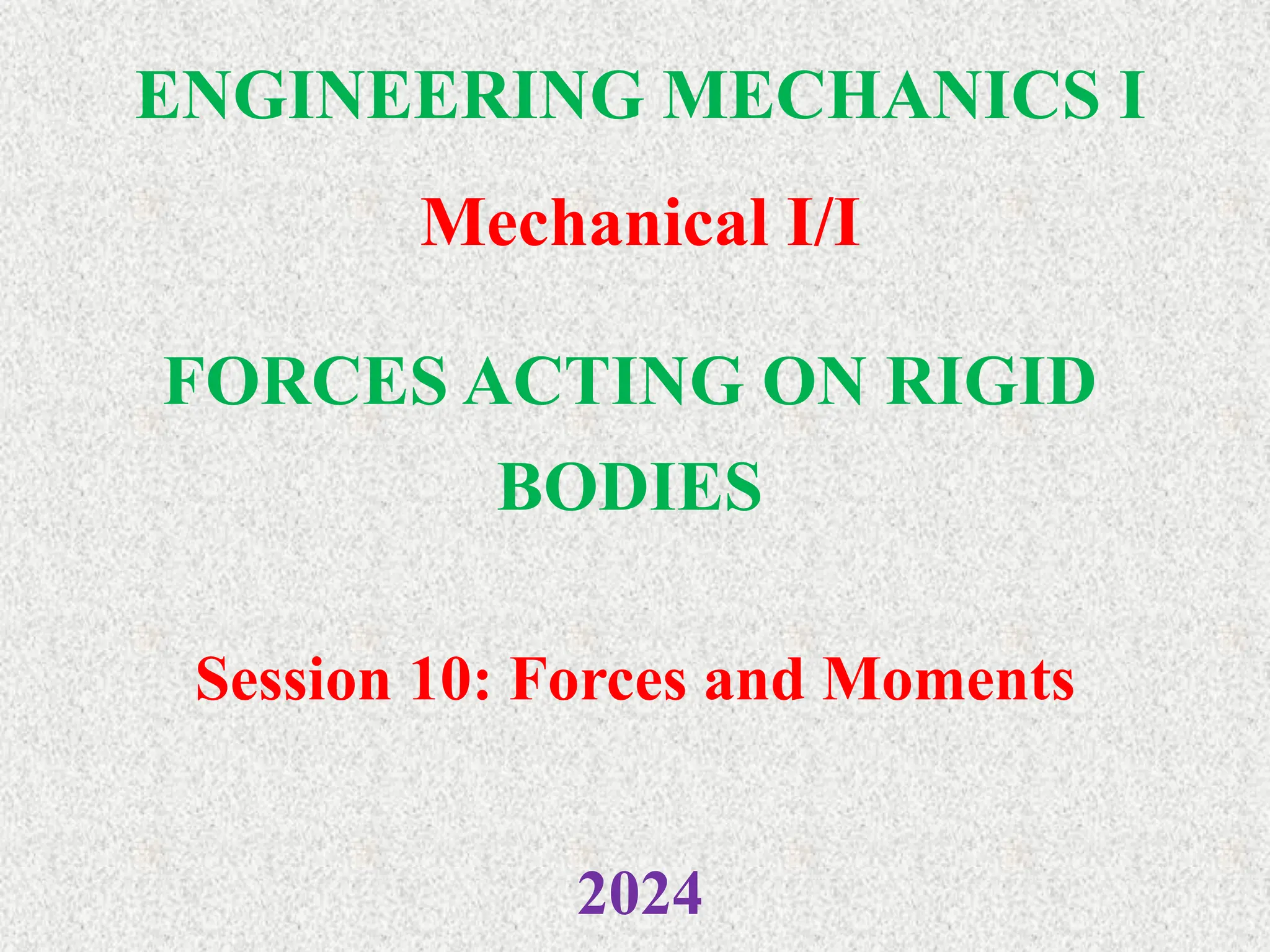 ENGINEERING MECHANICS I
Mechanical I/I
2024
FORCES ACTING ON RIGID
BODIES
Session 10: Forces and Moments
 