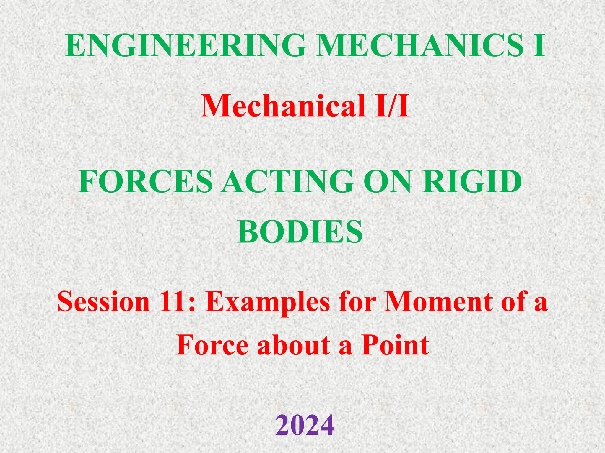 ENGINEERING MECHANICS I
Mechanical I/I
2024
FORCES ACTING ON RIGID
BODIES
Session 11: Examples for Moment of a
Force about a Point
 