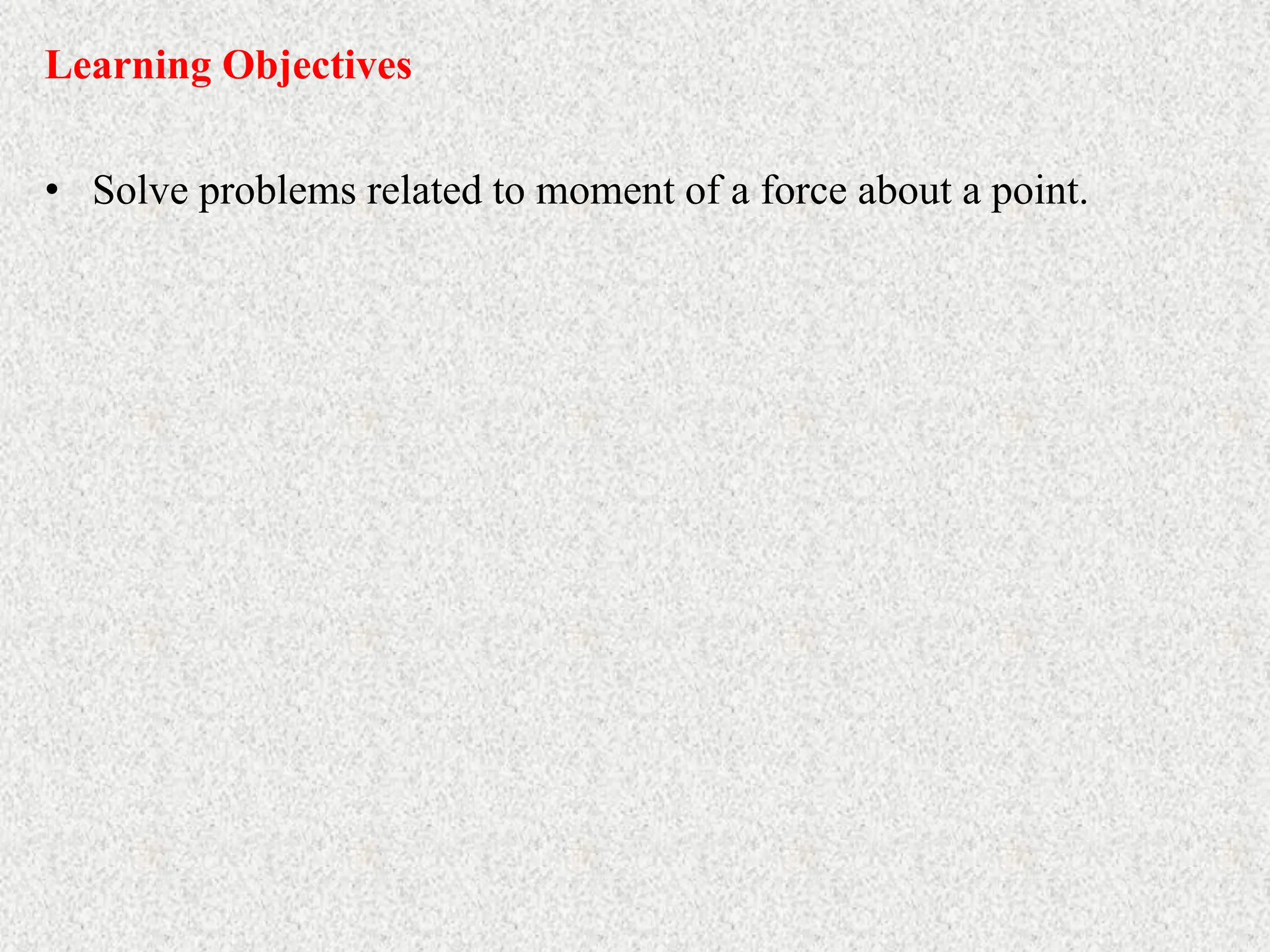 • Solve problems related to moment of a force about a point.
Learning Objectives
 