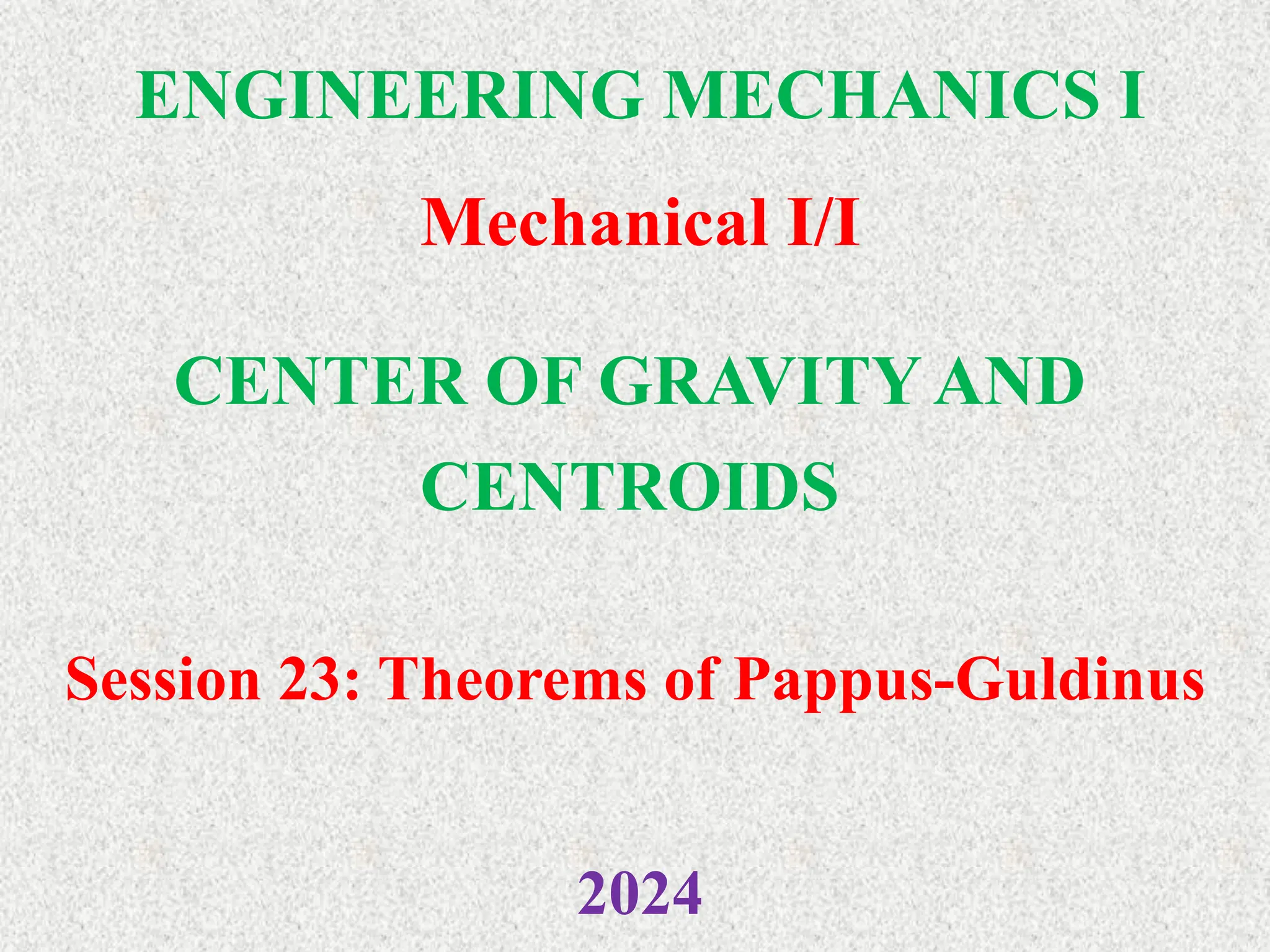 ENGINEERING MECHANICS I
Mechanical I/I
2024
CENTER OF GRAVITY AND
CENTROIDS
Session 23: Theorems of Pappus-Guldinus
 