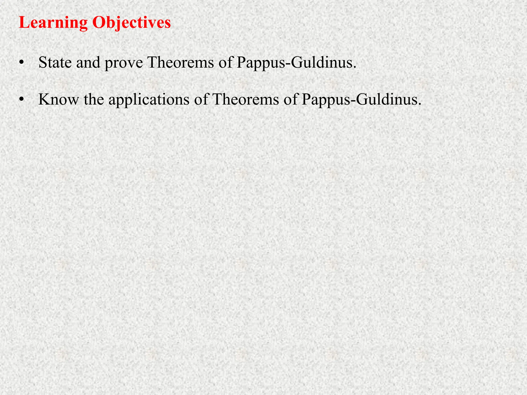 • State and prove Theorems of Pappus-Guldinus.
Learning Objectives
• Know the applications of Theorems of Pappus-Guldinus.
 
