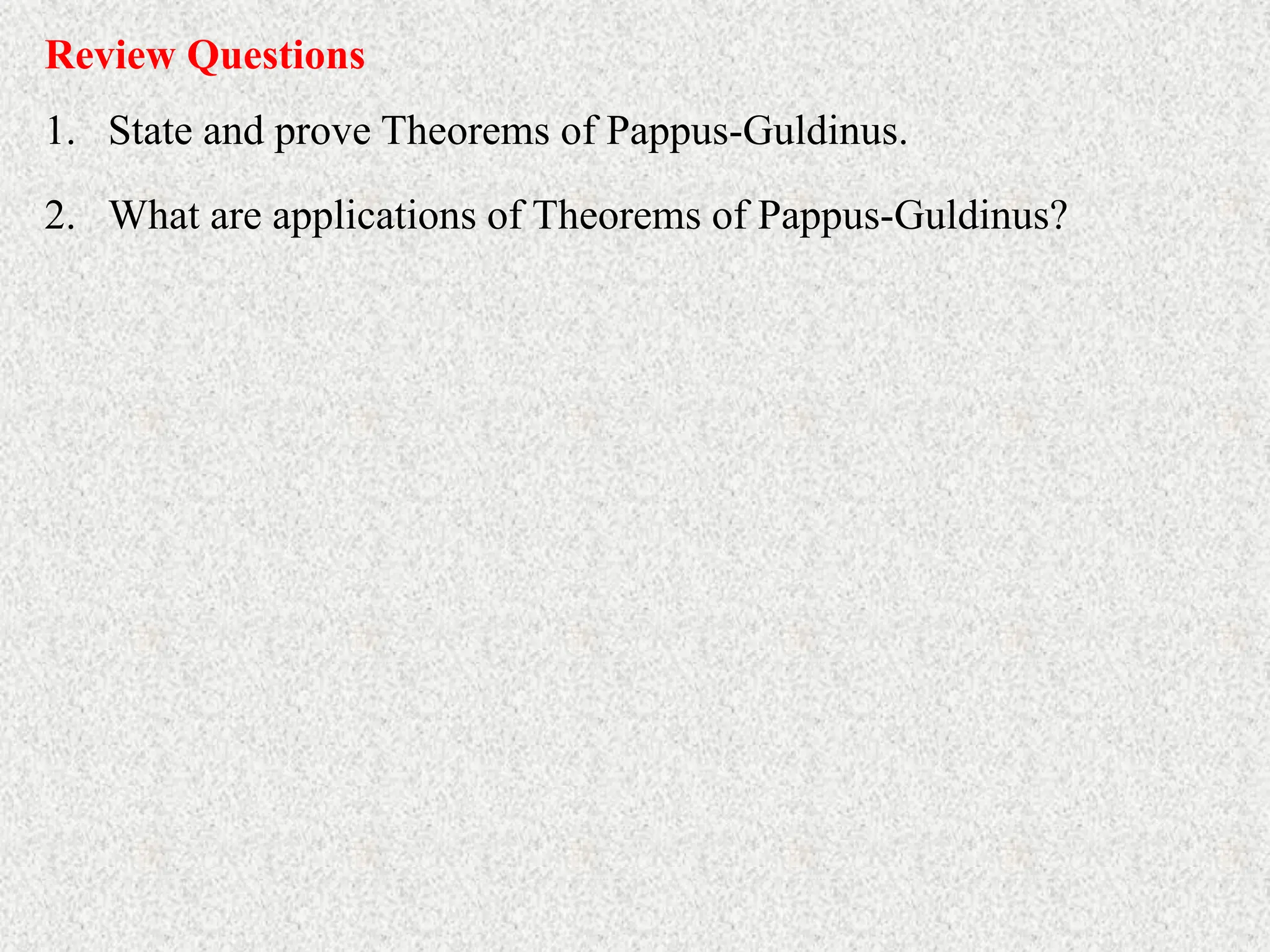 Review Questions
1. State and prove Theorems of Pappus-Guldinus.
2. What are applications of Theorems of Pappus-Guldinus?
 