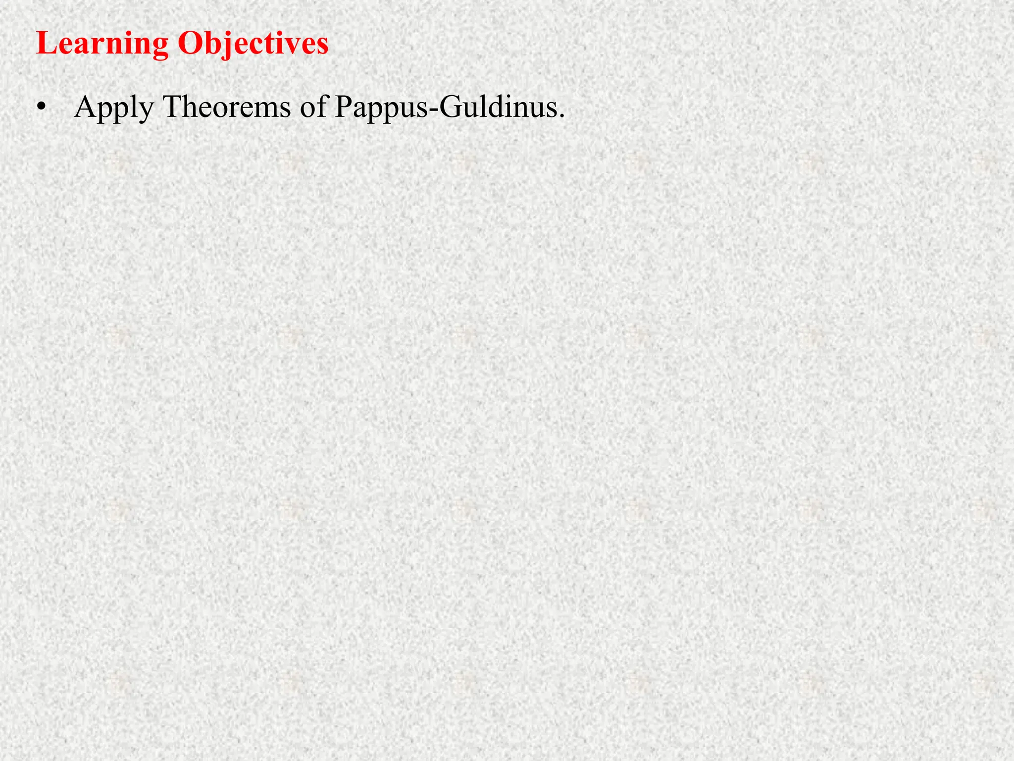 Learning Objectives
• Apply Theorems of Pappus-Guldinus.
 