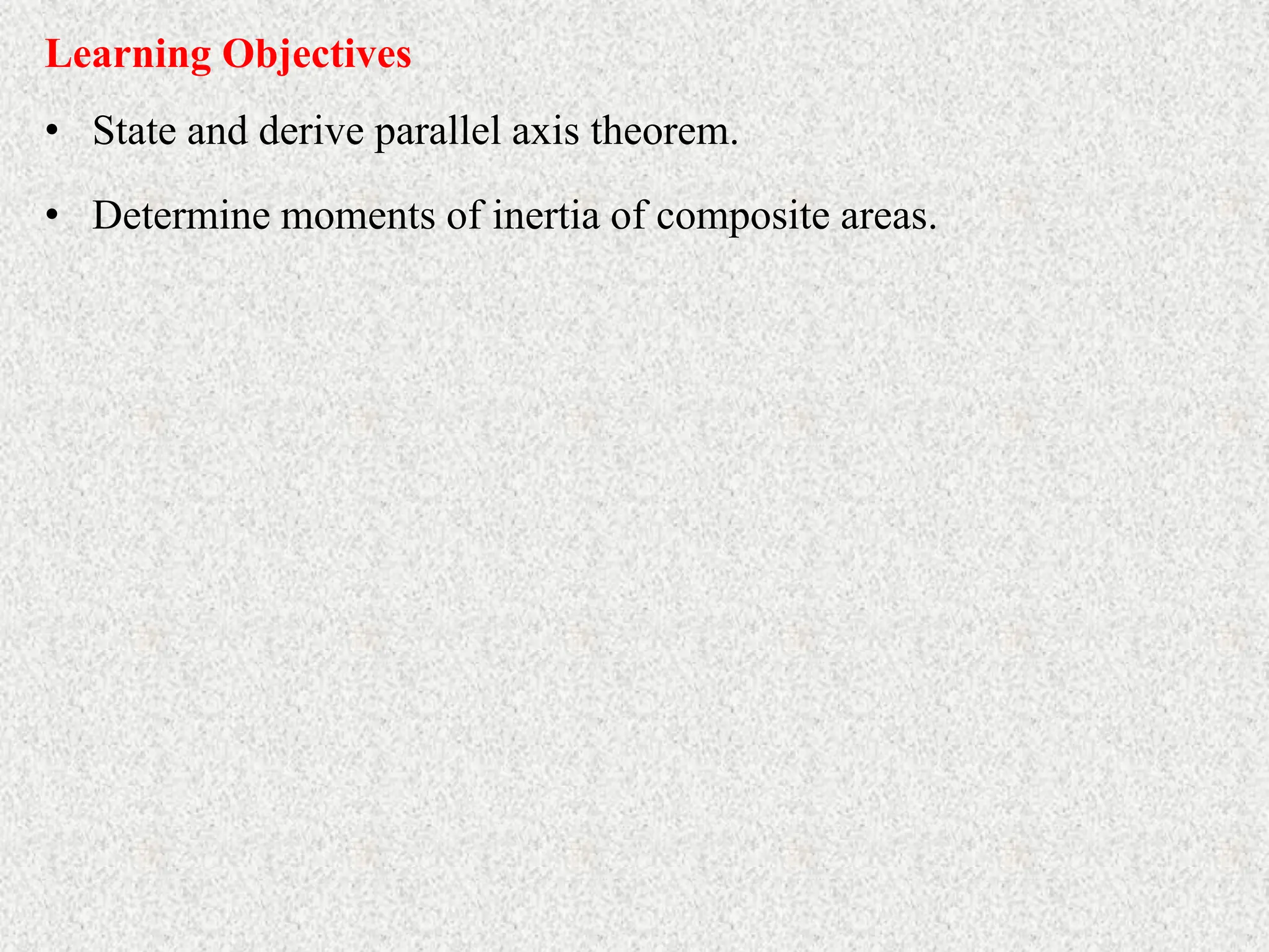 Learning Objectives
• State and derive parallel axis theorem.
• Determine moments of inertia of composite areas.
 