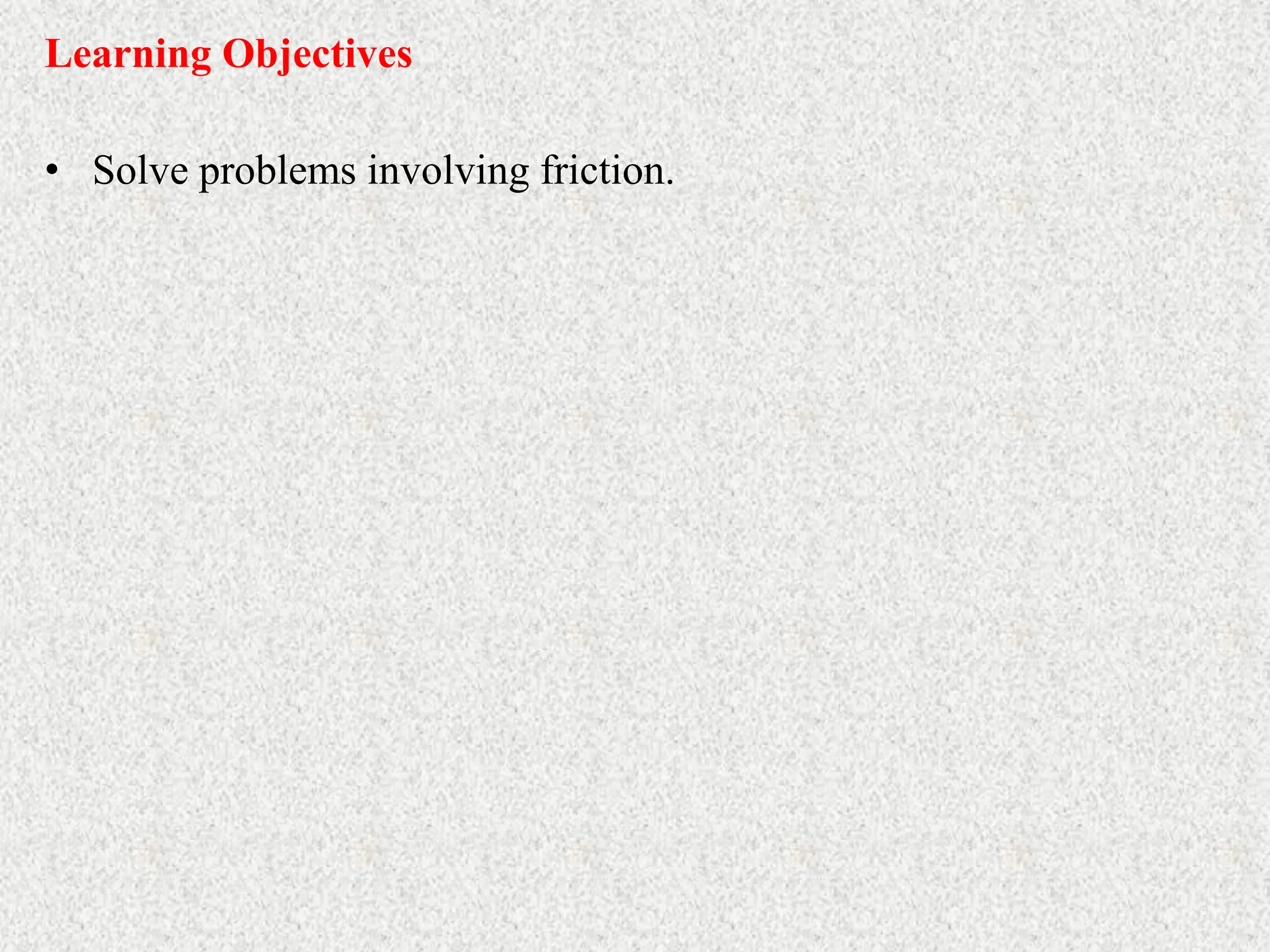 Learning Objectives
• Solve problems involving friction.
 