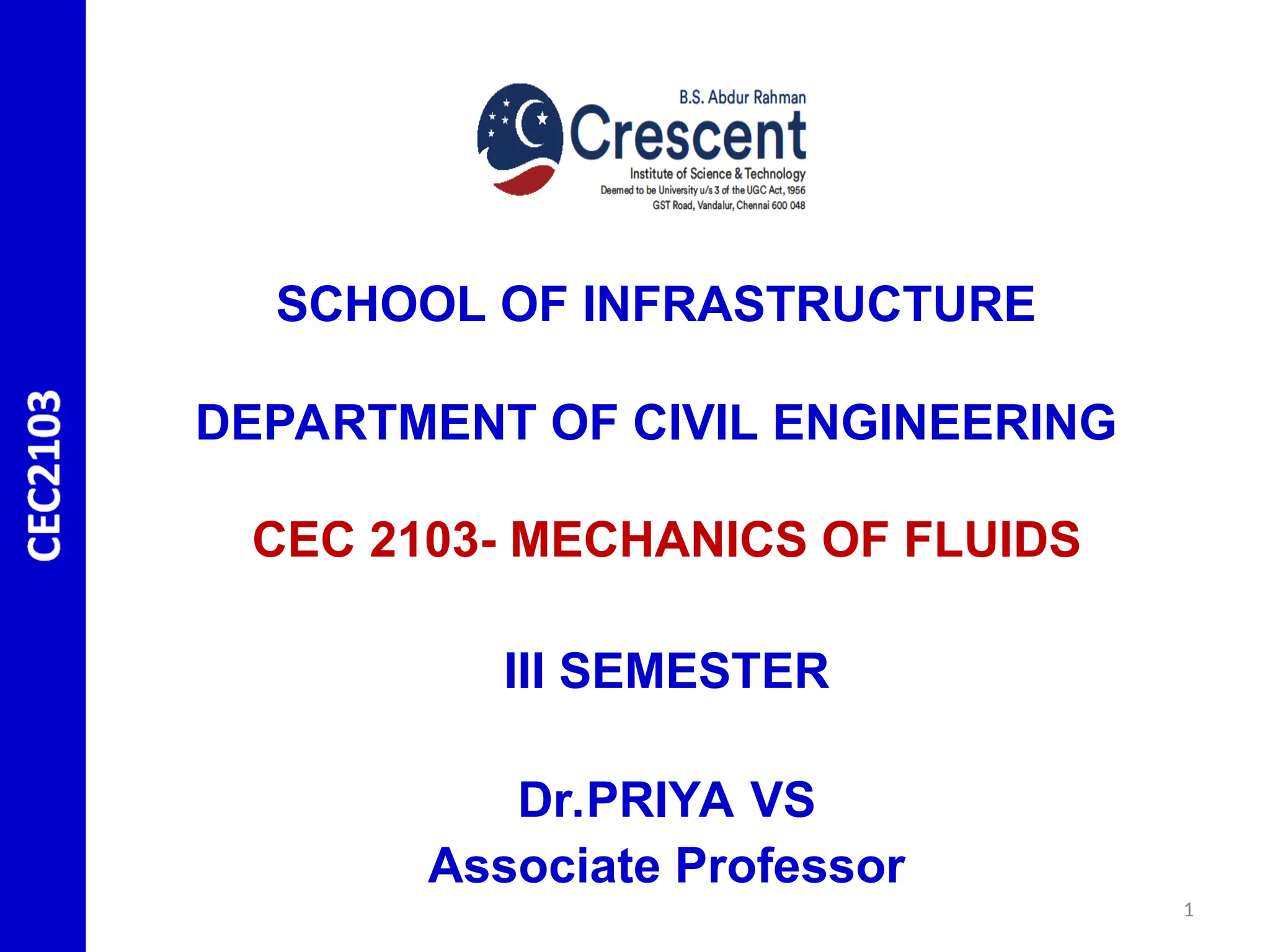 CEC 2103- MECHANICS OF FLUIDS
III SEMESTER
Dr.PRIYA VS
Associate Professor
SCHOOL OF INFRASTRUCTURE
DEPARTMENT OF CIVIL ENGINEERING
1
 