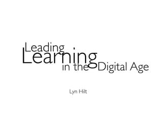 Leading
LearningDigital Age
    in the
          Lyn Hilt
 