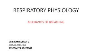 RESPIRATORY PHYSIOLOGY
MECHANICS OF BREATHING
DR KIRAN KUMAR C
MBBS.,MD.,FAGE.,C DIAB
ASSISTANT PROFESSOR
 