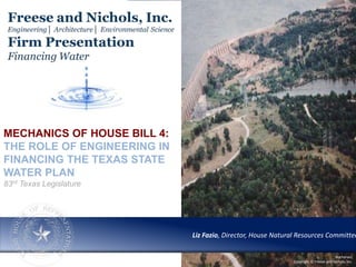 Liz Fazio, Director, House Natural Resources Committee
Buchanan,
Copyright © Freese and Nichols, Inc.
MECHANICS OF HOUSE BILL 4:
THE ROLE OF ENGINEERING IN
FINANCING THE TEXAS STATE
WATER PLAN
83rd Texas Legislature
Liz Fazio, Director, House Natural Resources Committee
 