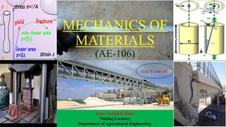 MECHANICS OF
MATERIALS
(AE-106)
LECTURE: 01
Engr. Abdullah Khan
Visiting Lecturer,
Department of Agricultural Engineering.
 
