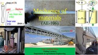 Mechanics of
materials
(AE-106)
Lecture: 03
Engr. Abdullah Khan
Visiting Lecturer,
Department of Agricultural Engineering.
 