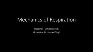 Mechanics of Respiration
Presenter : Dr.Chaitanya C.
Moderator: Dr Ummed Singh
 