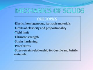 OUR TOPICS
•Elastic, homogeneous, isotropic materials
•Limits of elasticity and proportionality
•Yield limit
•Ultimate strength
•Strain hardening
•Proof stress
•Stress-strain relationship for ductile and brittle
materials
 