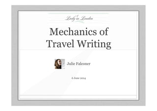 Mechanics of
Travel Writing
Julie Falconer
6 June 2014
 