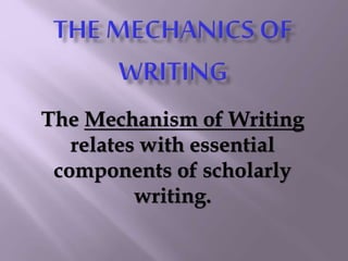 The Mechanism of Writing 
relates with essential 
components of scholarly 
writing. 
 