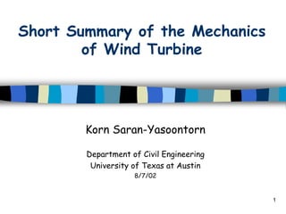 1
Short Summary of the Mechanics
of Wind Turbine
Korn Saran-Yasoontorn
Department of Civil Engineering
University of Texas at Austin
8/7/02
 
