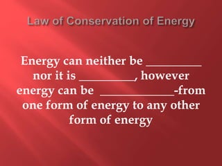 Energy can neither be _________
nor it is _________, however
energy can be ____________-from
one form of energy to any other
form of energy
 