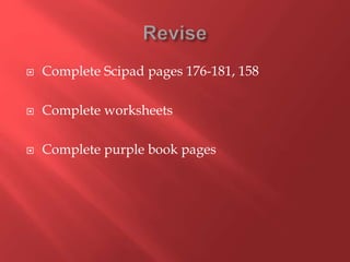 Complete Scipad pages 176-181, 158
 Complete worksheets
 Complete purple book pages
 
