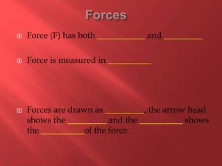  Force (F) has both ___________ and _________
 Force is measured in __________
 Forces are drawn as _________, the arrow head
shows the _________ and the __________ shows
the __________of the force.
28/05/2015
 