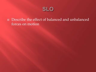  Describe the effect of balanced and unbalanced
forces on motion
 