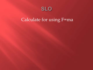 Calculate for using F=ma
 