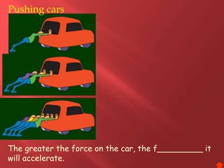 The greater the force on the car, the f_________ it
will accelerate.
Pushing cars
 