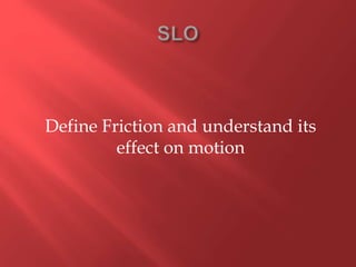 Define Friction and understand its
effect on motion
 