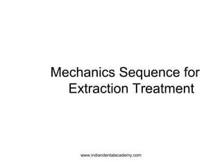 Mechanics Sequence for
Extraction Treatment
www.indiandentalacademy.com
 