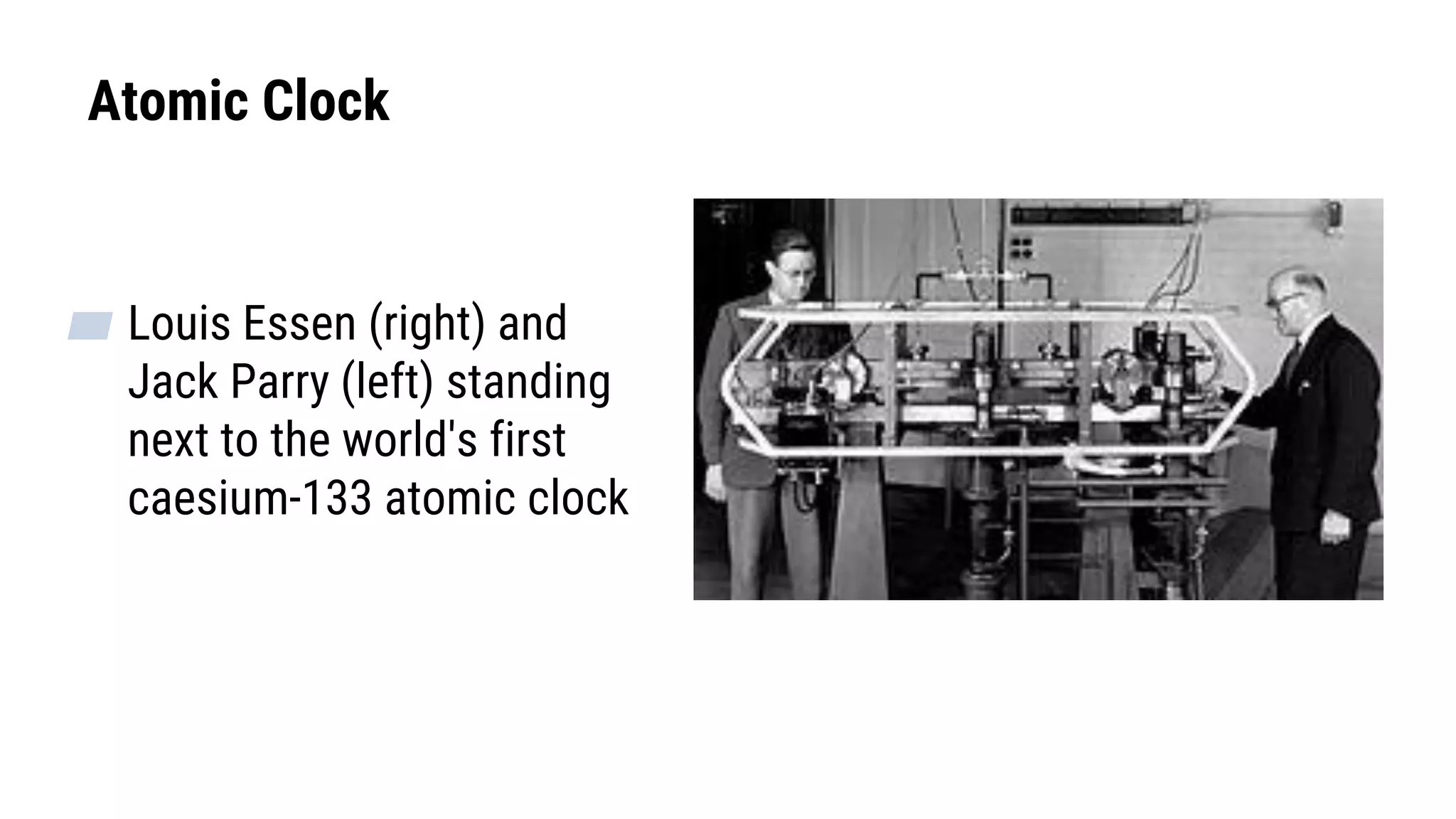 Atomic Clock
▰ Louis Essen (right) and
Jack Parry (left) standing
next to the world's first
caesium-133 atomic clock
 