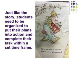 Just like the story, students need to be organized to put their plans into action and complete their task within a set time frame. 