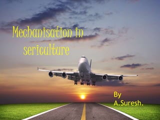 Mechanisation in
sericulture
By
A.Suresh.
 