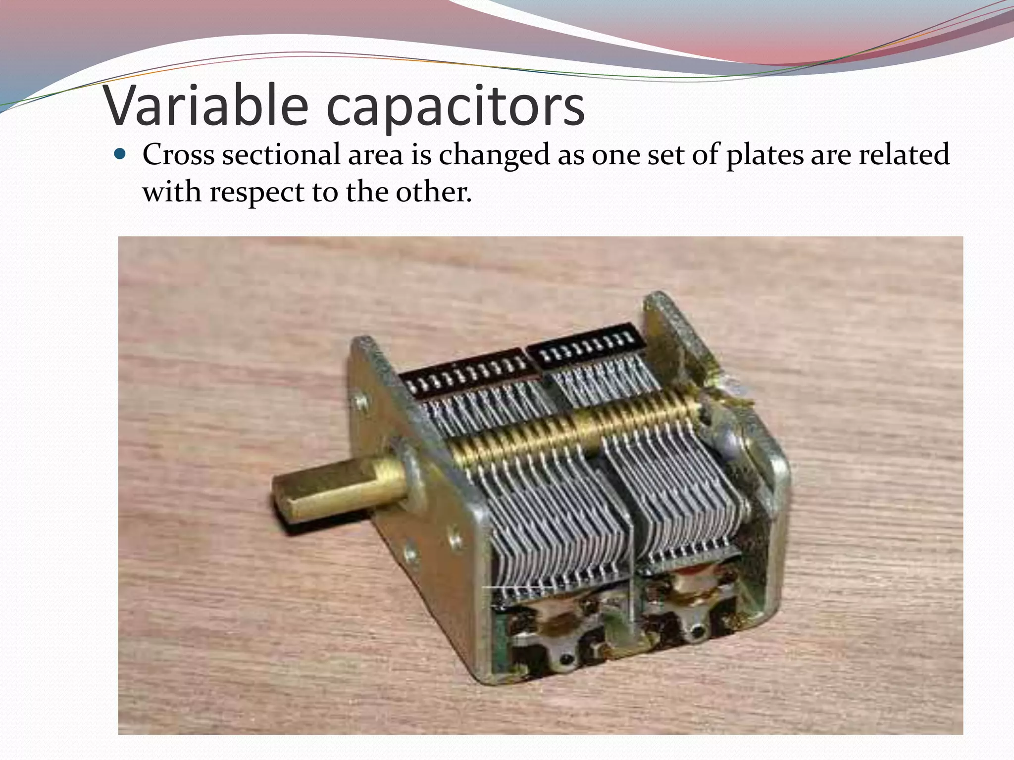 Variable capacitors
 Cross sectional area is changed as one set of plates are related
with respect to the other.
 