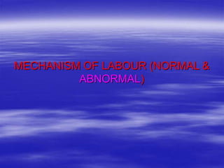 MECHANISM OF LABOUR (NORMAL &
ABNORMAL)
 