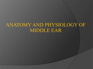 ANATOMY AND PHYSIOLOGY OF
MIDDLE EAR
 