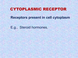 CYTOPLASMIC RECEPTOR 
 Receptors present in cell cytoplasm 
 E.g., Steroid hormones. 
 