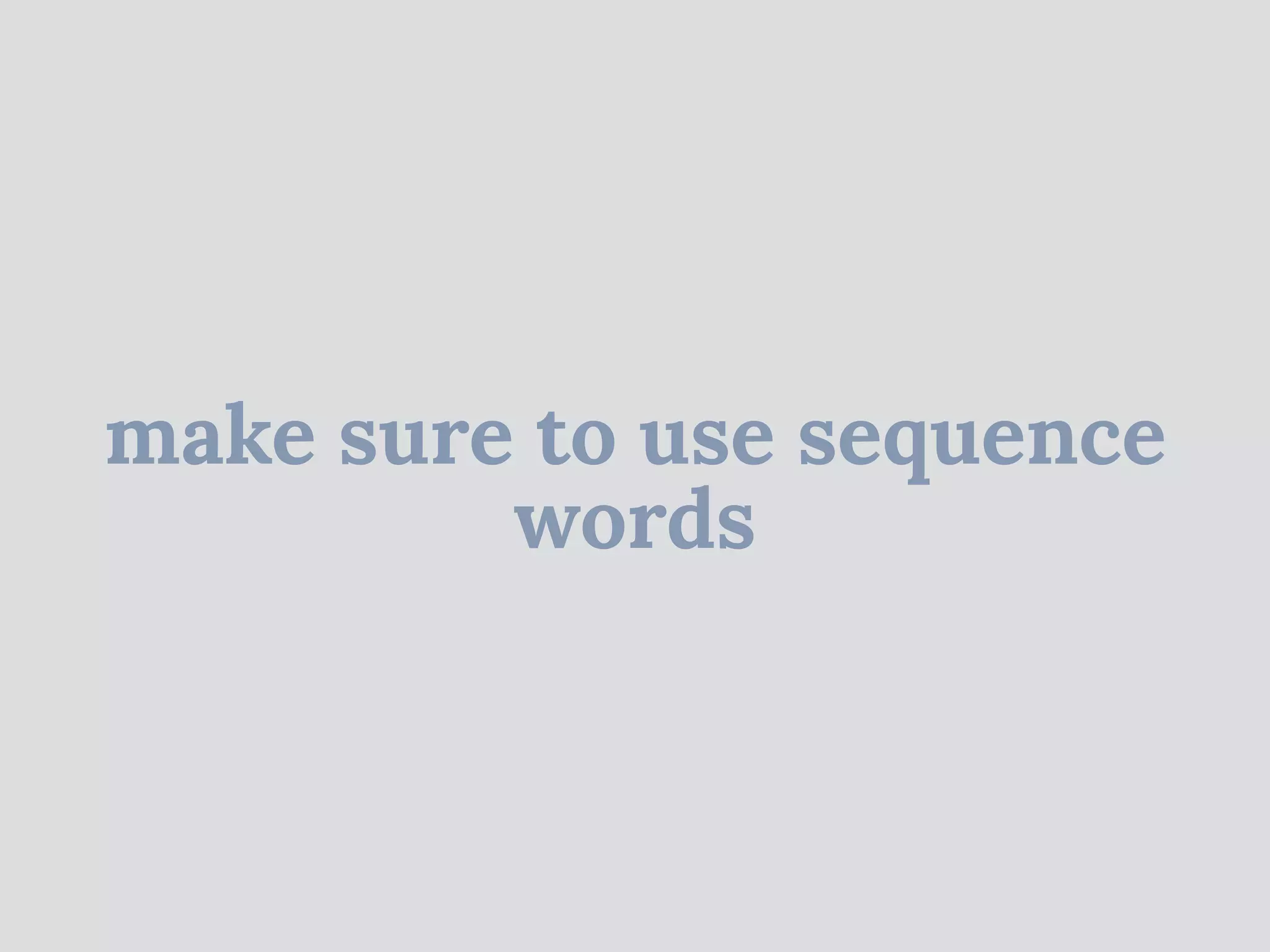 make sure to use sequence
words
 