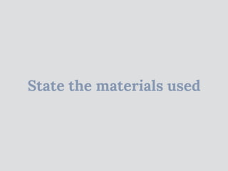 State the materials used
 