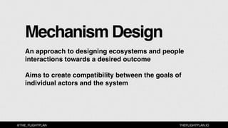 THEFLIGHTPLAN.IO@THE_FLIGHTPLAN
Mechanism Design
An approach to designing ecosystems and people
interactions towards a des...