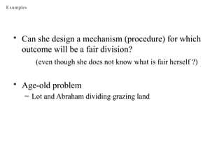 Examples

• Can she design a mechanism (procedure) for which
outcome will be a fair division?
(even though she does not kn...