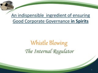 An indispensible ingredient of ensuring
Good Corporate Governance in Spirits
Whistle Blowing
The Internal Regulator
6
 