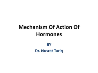 BY
Dr. Nusrat Tariq
Mechanism Of Action Of
Hormones
 