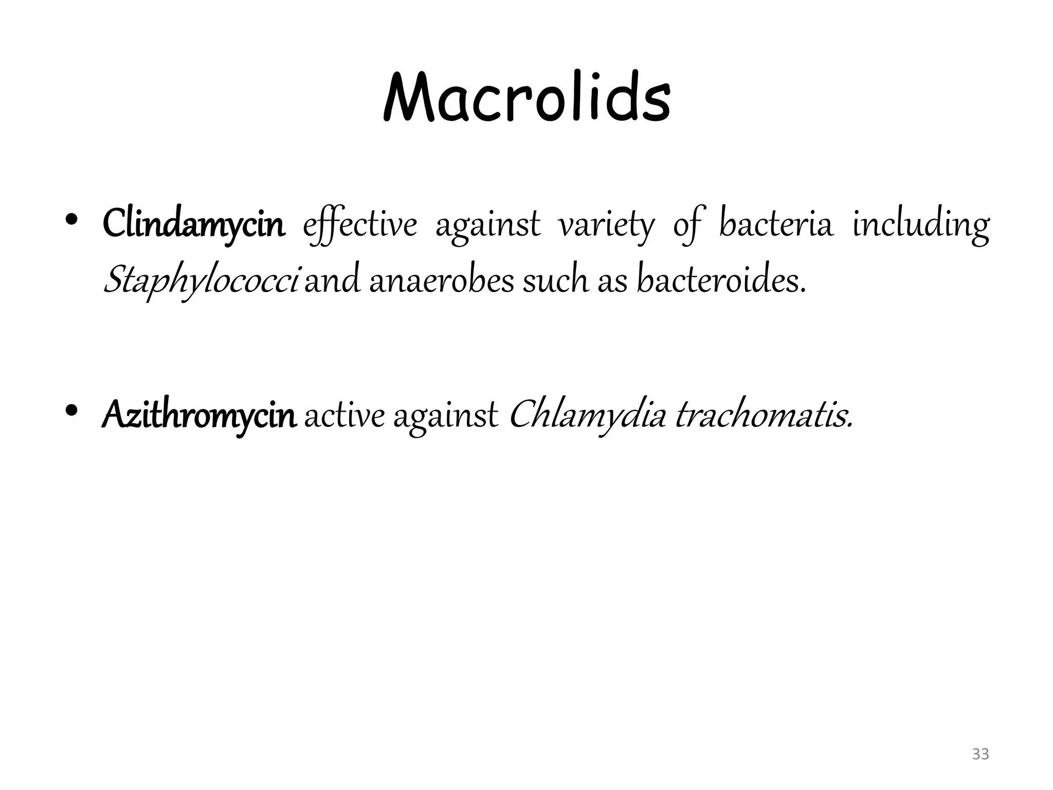 Macrolids
• Clindamycin effective against variety of bacteria including
Staphylococci and anaerobes such as bacteroides.
• Azithromycin active against Chlamydia trachomatis.
33
 