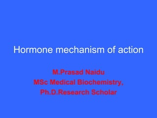 Hormone mechanism of action
M.Prasad Naidu
MSc Medical Biochemistry,
Ph.D.Research Scholar
 