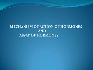 MECHANISM OF ACTION OF HORMONES
            AND
   ASSAY OF HORMONES.




                                  1
 