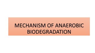 MECHANISM OF ANAEROBIC
BIODEGRADATION
 